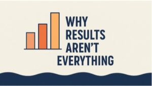 Why Results Aren’t Everything