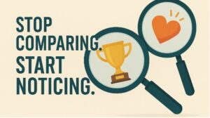 Stop Comparing. Start Noticing.