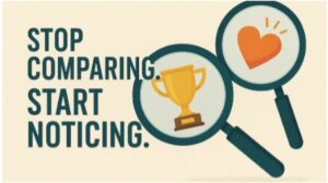 Stop Comparing. Start Noticing.